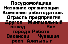 Посудомойщица › Название организации ­ Компания-работодатель › Отрасль предприятия ­ Другое › Минимальный оклад ­ 10 000 - Все города Работа » Вакансии   . Чувашия респ.,Алатырь г.